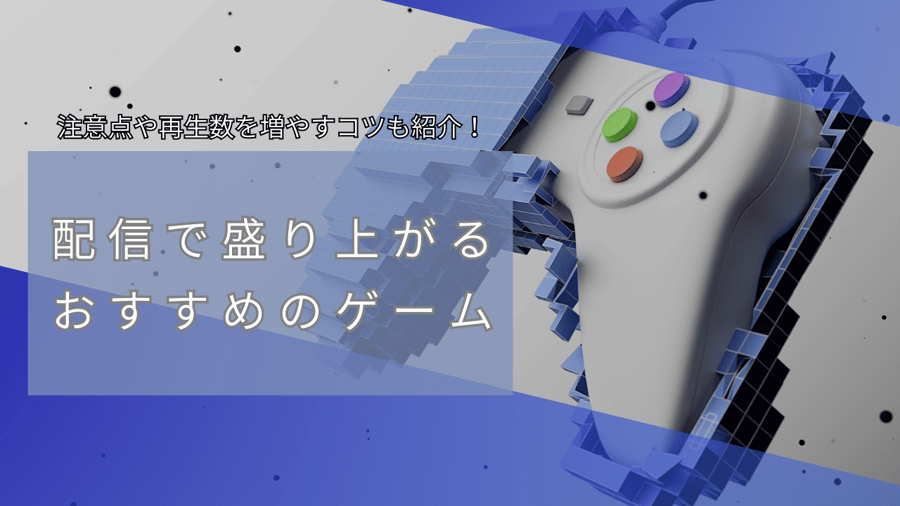 配信で盛り上がるおすすめのゲームとは?配信の注意点や再生数を増やすコツも紹介