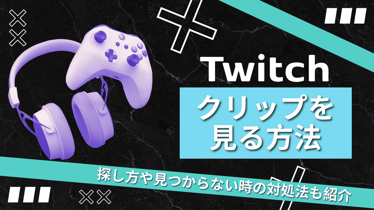 Twitchのクリップを見る方法とは？探し方や見つからないときの対処法を紹介