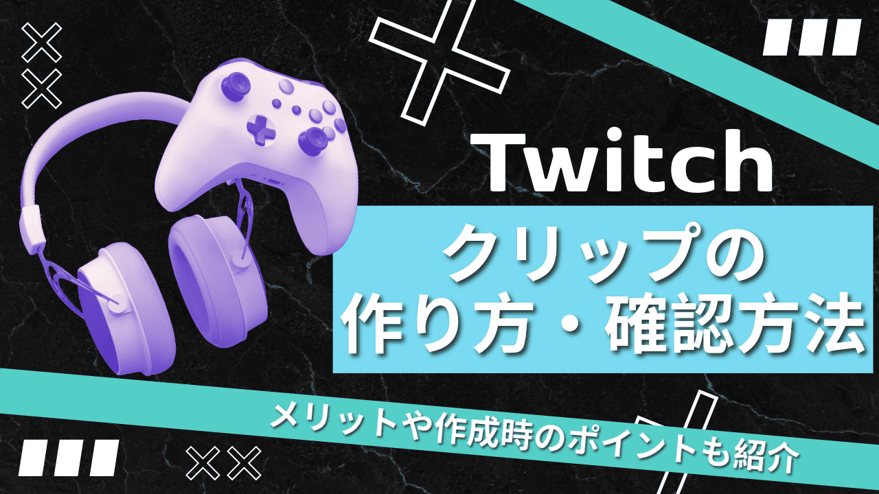 Twitchクリップの作り方と確認方法｜メリットや作成時のポイントも紹介